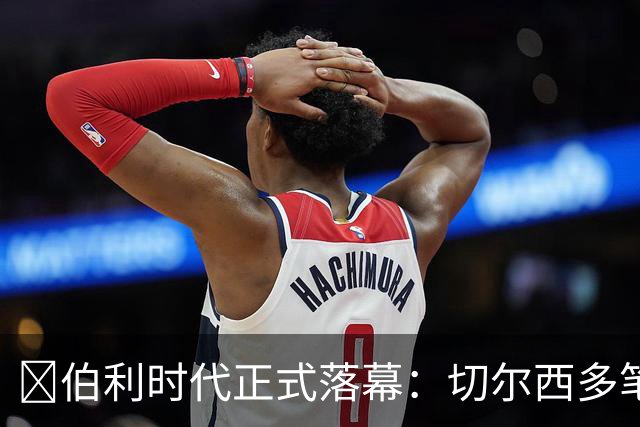 ​伯利时代正式落幕：切尔西多笔签约成败盘点