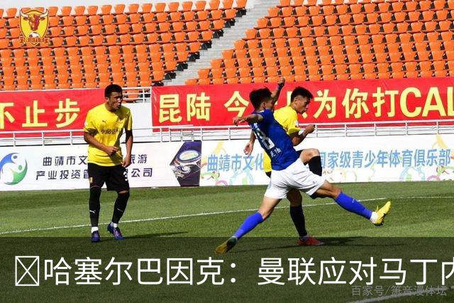 ​哈塞尔巴因克：曼联应对马丁内斯公开批评处以停赛