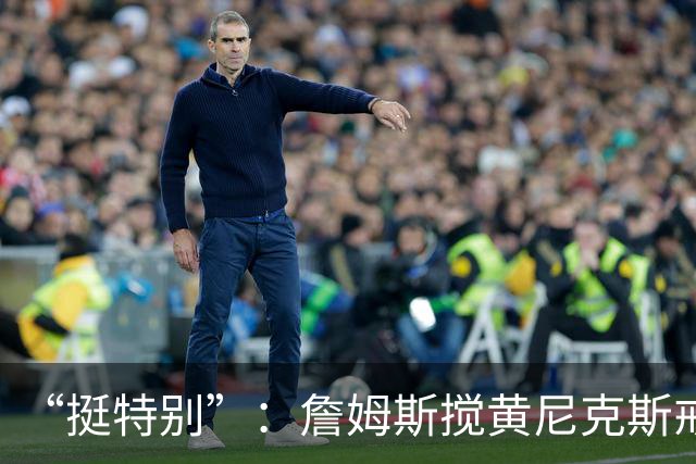 “挺特别”：詹姆斯搅黄尼克斯戒指夜后笑了