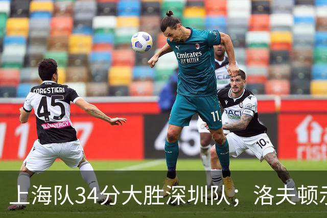 上海队34分大胜深圳队；洛夫顿示好广东队，想要重返CBA