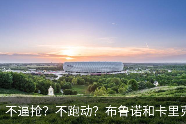 不逼抢？不跑动？布鲁诺和卡里克到底在说什么？