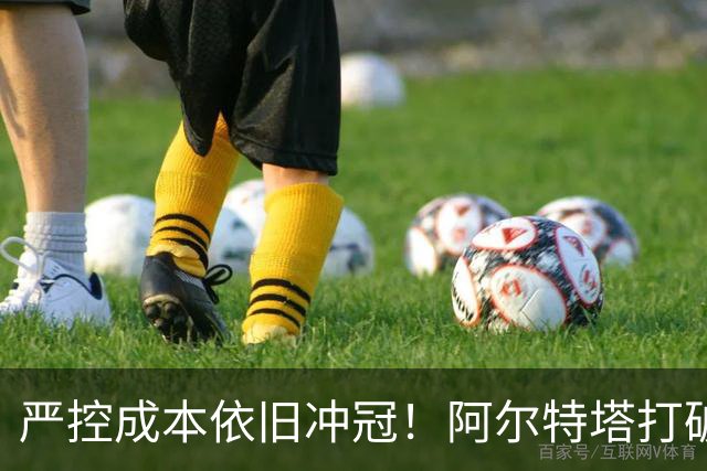 严控成本依旧冲冠！阿尔特塔打破足坛资本至上定律