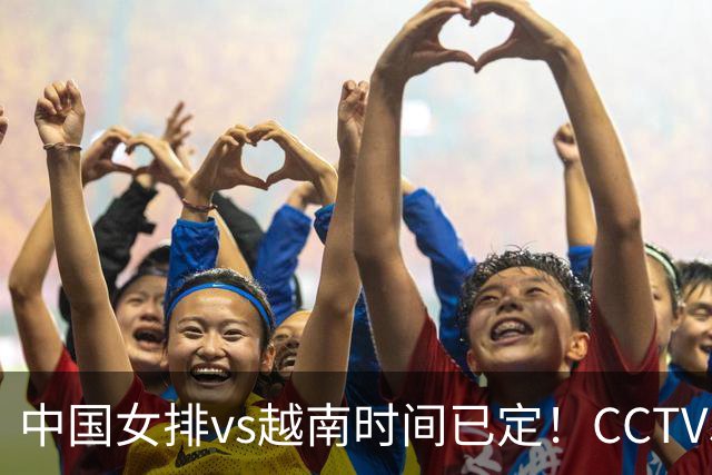 中国女排vs越南时间已定！CCTV5直播，晋级四强需做好三件事