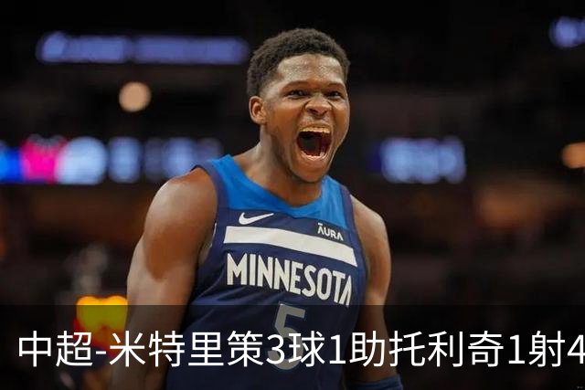 中超-米特里策3球1助托利奇1射4传 浙江队6-0狂胜玉昆