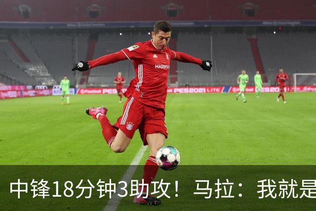中锋18分钟3助攻！马拉：我就是尽量去寻找队友 思考如何合理传球