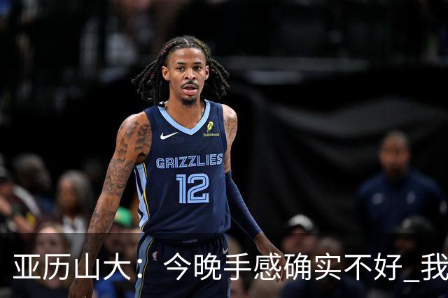 亚历山大：今晚手感确实不好 我们知道必须依靠防守才能赢球