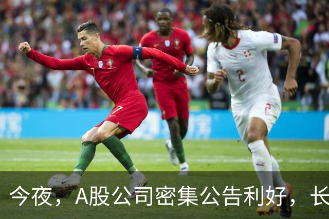 今夜，A股公司密集公告利好，长鑫科技预计9个月暴赚超1300亿