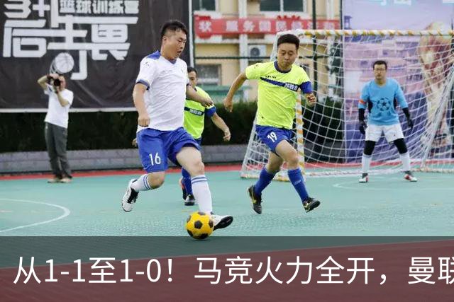 从1-1至1-0！马竞火力全开，曼联难敌欧冠克星，亚洲新核暗藏杀机