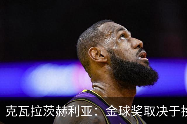 克瓦拉茨赫利亚：金球奖取决于投票的人，进入候选本身就是荣誉
