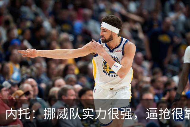 内托：挪威队实力很强，逼抢很靠前但我们应对得不错
