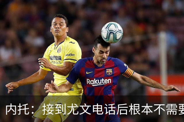 内托：接到尤文电话后根本不需要考虑，我回家了