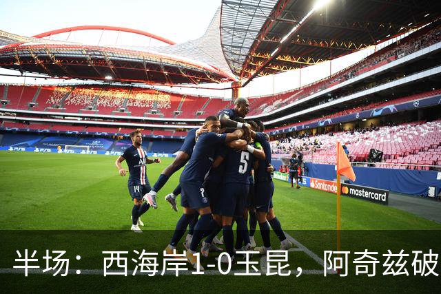 半场：西海岸1-0玉昆，阿奇兹破门，西海岸两球无效