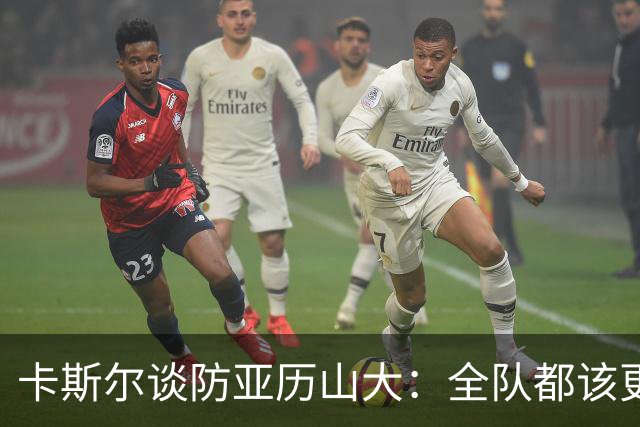 卡斯尔谈防亚历山大：全队都该更强硬，但不能送他上罚球线