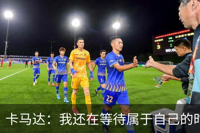 卡马达：我还在等待属于自己的时刻；西塞很强 我为他感到高兴