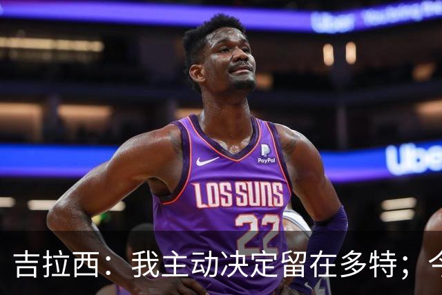 吉拉西：我主动决定留在多特；今夏我加强了自己的心理素质