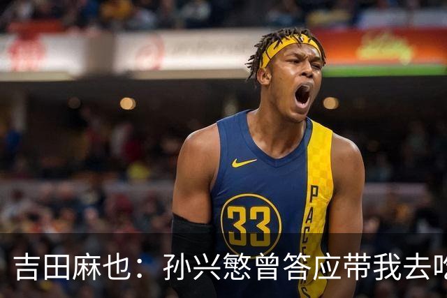 吉田麻也：孙兴慜曾答应带我去吃韩餐，结果现在都没履约