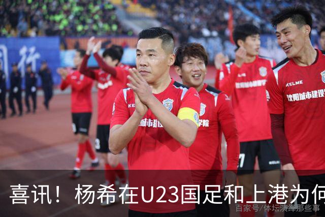 喜讯！杨希在U23国足和上港为何都是不可或缺的强援，值得期待