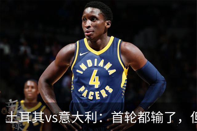土耳其vs意大利：首轮都输了，但输法完全不同