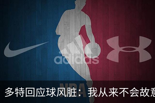 多特回应球风脏：我从来不会故意伤人 只是防守方式非常强硬