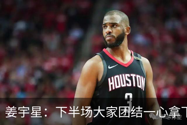 姜宇星：下半场大家团结一心拿下比赛 四连胜后还是一步一步来