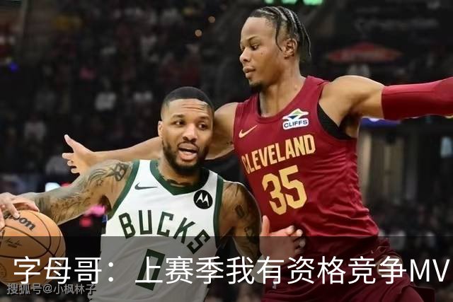 字母哥：上赛季我有资格竞争MVP 健康时我极具统治力