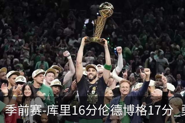季前赛-库里16分伦德博格17分 勇士大胜湖人