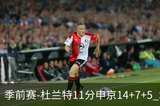季前赛-杜兰特11分申京14+7+5 SGA17分火箭战胜雷霆