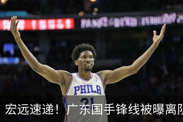 宏远速递！广东国手锋线被曝离队，徐杰也要被挖走？