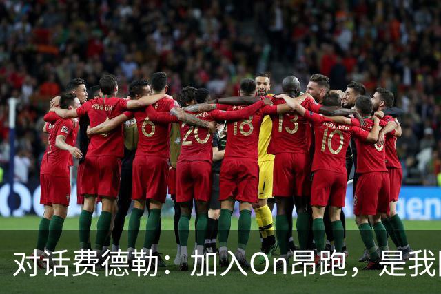 对话费德勒：加入On昂跑，是我回馈网球的一种方式