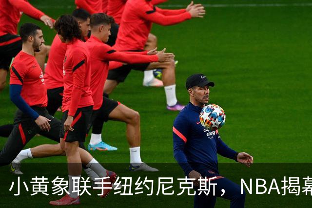 小黄象联手纽约尼克斯，NBA揭幕战早餐观赛派对落地北京