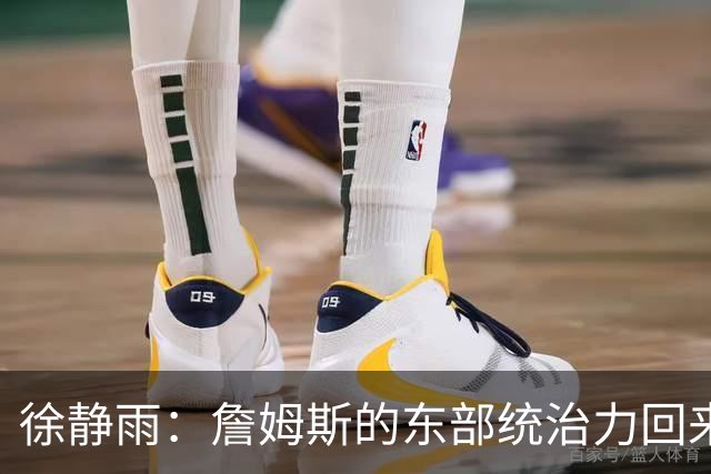 徐静雨：詹姆斯的东部统治力回来了 狮王已经让费城彻底焕发新生