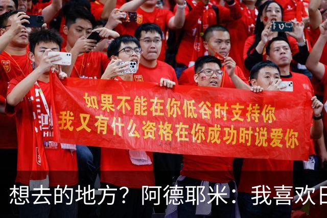 想去的地方？阿德耶米：我喜欢日本，也喜欢去阿尔巴尼亚