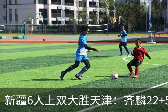 新疆6人上双大胜天津：齐麟22+5+4辛普森19+7+9 杨20分