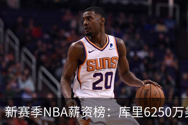 新赛季NBA薪资榜：库里6250万美元领跑，约基奇次席