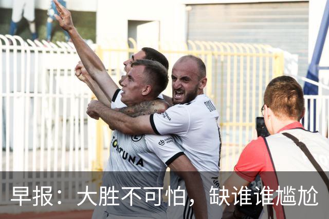 早报：大胜不可怕，缺谁谁尴尬