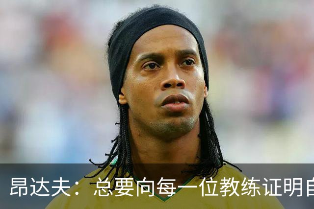 昂达夫：总要向每一位教练证明自己确实很累，但我已经习惯