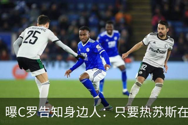曝C罗告知身边人：只要热苏斯在任就不回国家队