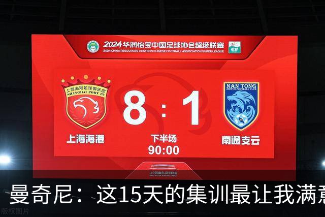 曼奇尼：这15天的集训最让我满意的是优异的团队氛围和凝聚力