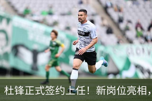 杜锋正式签约上任！新岗位亮相，联手心仪名帅，球迷满心期待