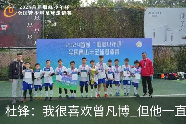 杜锋：我很喜欢曾凡博 但他一直受伤 表现好的几场比赛都是打广东