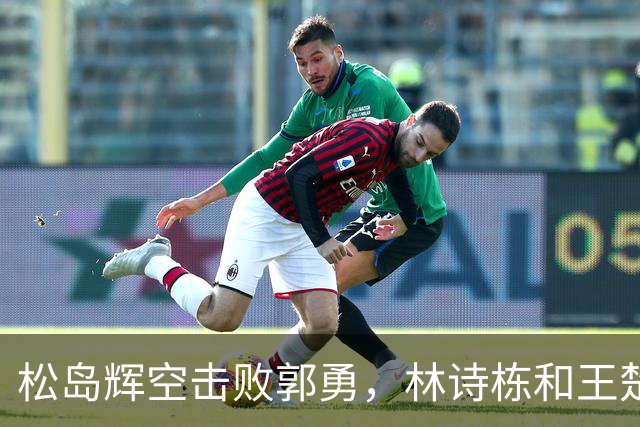 松岛辉空击败郭勇，林诗栋和王楚钦打进八强，张禹珍被淘汰