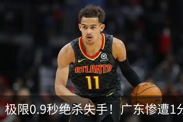 极限0.9秒绝杀失手！广东惨遭1分爆冷，同曦逆天翻盘拿下开门红