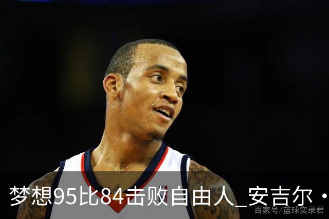 梦想95比84击败自由人 安吉尔·里斯14投7中得到18分10板2助1帽