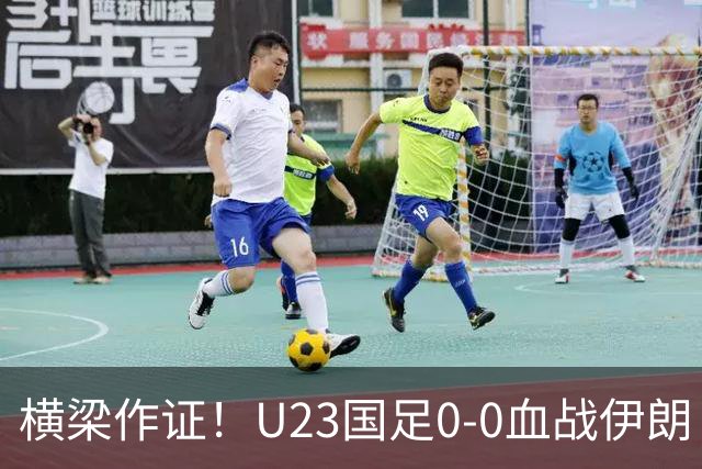 横梁作证！U23国足0-0血战伊朗！末轮唯狂胜阿联酋才能避开日本