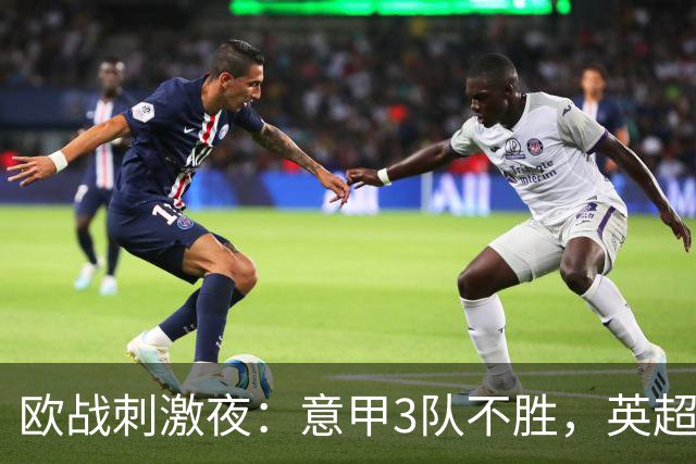 欧战刺激夜：意甲3队不胜，英超4队不败，德甲3队西甲3队皆2胜1负