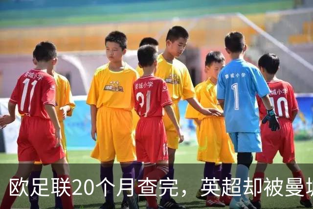 欧足联20个月查完，英超却被曼城拖了近八年，为何？