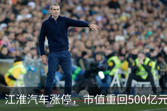 江淮汽车涨停，市值重回500亿元！三部门联合调查“尊界V800刹车踏板支架断裂问题”