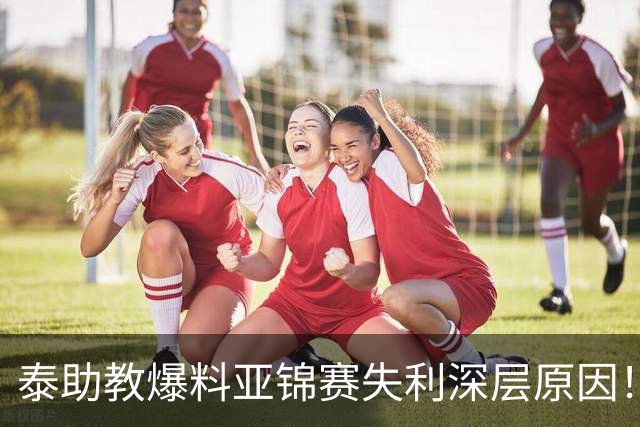 泰助教爆料亚锦赛失利深层原因！对比当年郎平，球迷感慨差距在哪