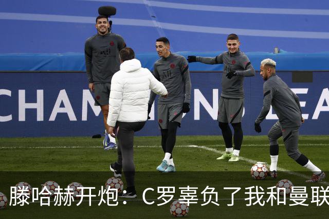 滕哈赫开炮：C罗辜负了我和曼联，他既不跑也不练