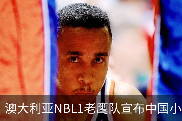澳大利亚NBL1老鹰队宣布中国小将吕安宇加盟